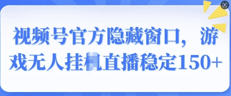 视频号官方隐藏窗口，游戏无人挂JI直播稳定150+|不死鸟资源网