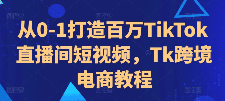 从0-1打造百万TikTok直播短视频|不死鸟资源网