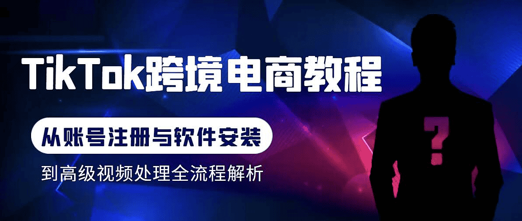 Tiktok跨境电商教程：从基础的账号注册、软件安装，到高级的视频处理 - 不死鸟资源网|不死鸟资源网