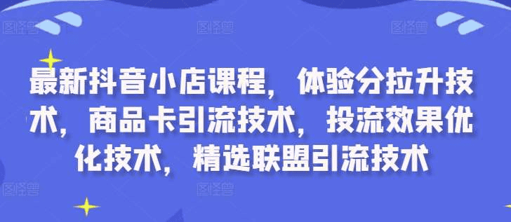 抖音小店运营必学，体验分拉升、商品卡引流、投流优化一步到位！|不死鸟资源网