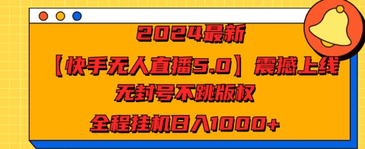 2024最新快手无人直播5.0震撼上线 无封号不跳版权 全程挂机日入几张|不死鸟资源网