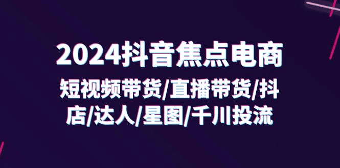 2024抖音带货/直播/抖店/达人/星图/投流/32节课程|不死鸟资源网