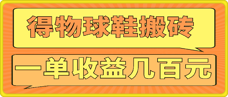 得物球鞋搬砖，操作简单，可以多号矩阵，快速放大，一单收益几百元|不死鸟资源网