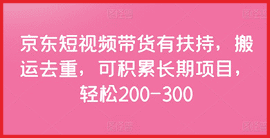 京东短视频带货有扶持：搬运去重，可积累长期项目，轻松200-300|不死鸟资源网