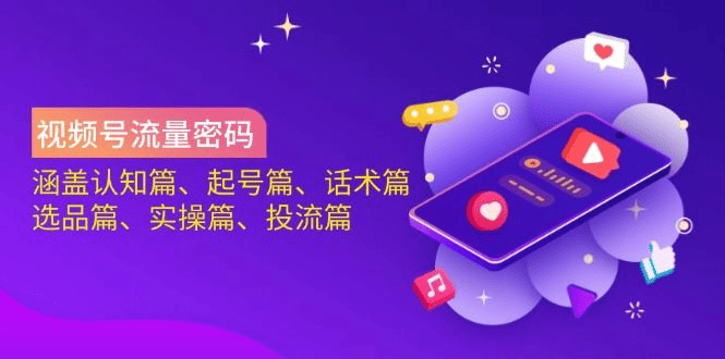 视频号流量密码：涵盖认知篇、起号篇、话术篇、选品篇、实操篇、投流篇|不死鸟资源网
