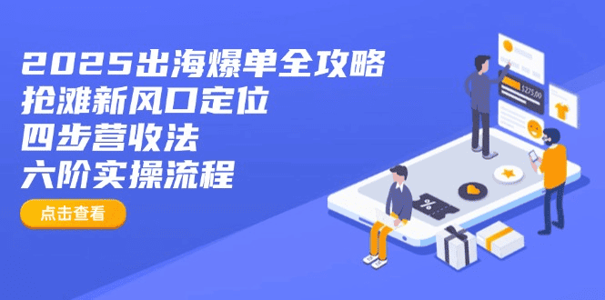 2025出海爆单全攻略：抢滩新风口定位+四步营收法+六阶实操流程|不死鸟资源网